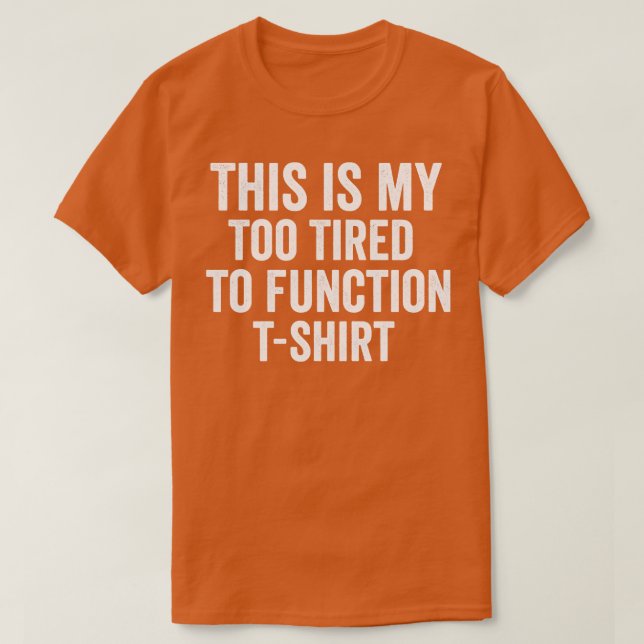 this is my too tired to function T-Shirt (Design Front)