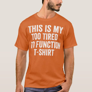 this is my too tired to function T-Shirt