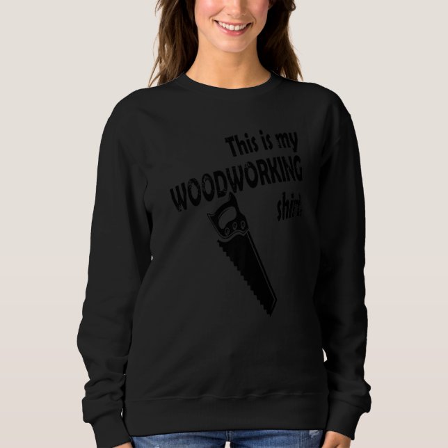 This Is My Woodworking Sweatshirt (Front)