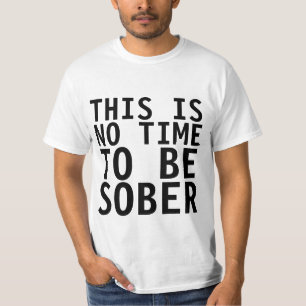 THIS IS NO TIME TO BE SOBER, funny t-shirt
