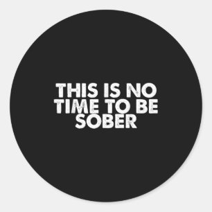 This Is No Time To Be Sober Humor Funny Quote  Classic Round Sticker
