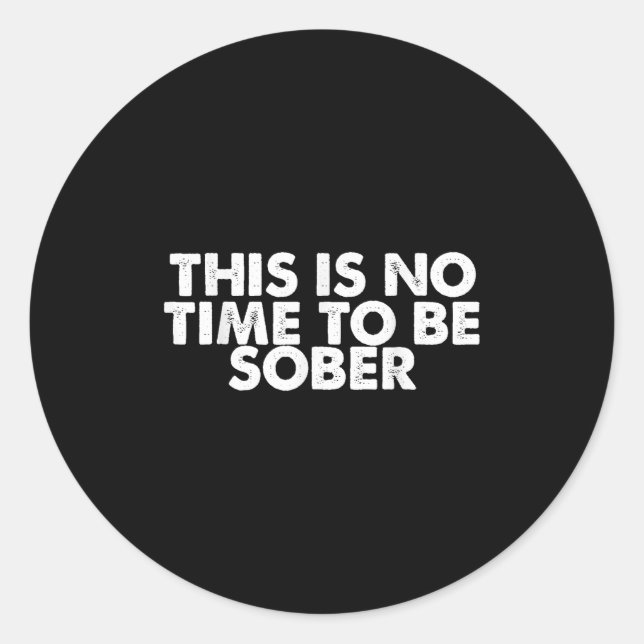 This Is No Time To Be Sober Humor Funny Quote  Classic Round Sticker (Front)