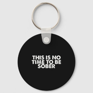 This Is No Time To Be Sober Humor Funny Quote  Key Ring