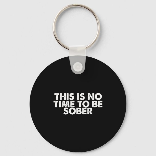 This Is No Time To Be Sober Humor Funny Quote  Key Ring (Front)