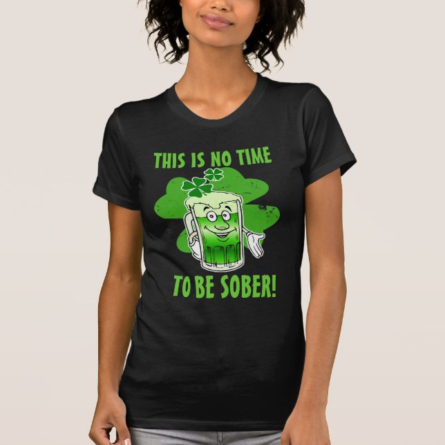 This is NO time to be SOBER! T-Shirt (Front)