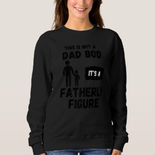 This is not a Dad bod its a fatherly figure  sarca Sweatshirt