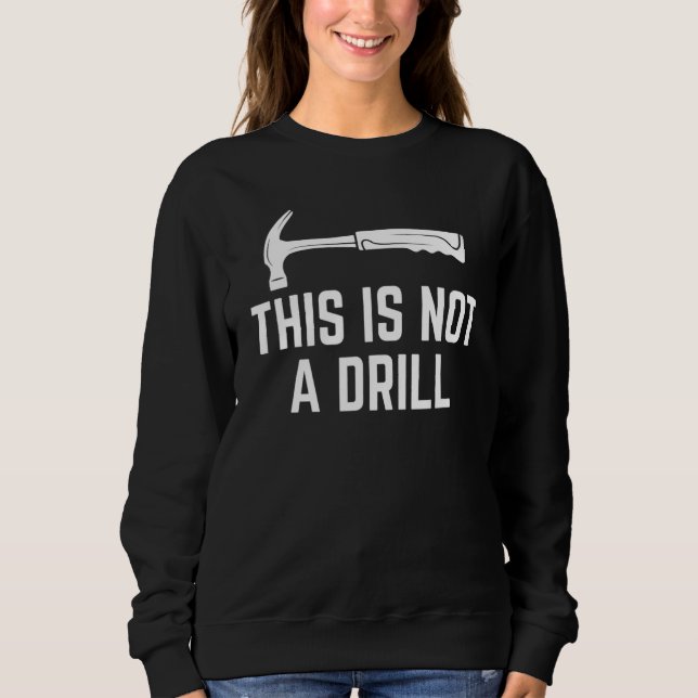 This Is Not A Drill Funny Woodworker Hammer Quote_ Sweatshirt (Front)