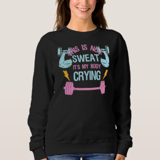 This Is Not Sweat It's My Body Crying  Workout Gym Sweatshirt
