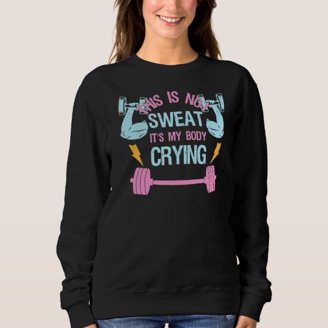 This Is Not Sweat It's My Body Crying  Workout Gym Sweatshirt (Front)