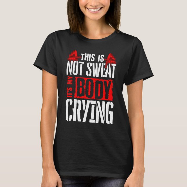 This Is Not Sweat It's My Body Crying  Workout Gym T-Shirt (Front)