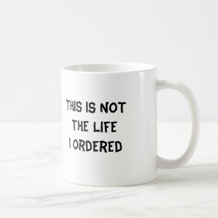 This is NOT The Life I Ordered Coffee Mug