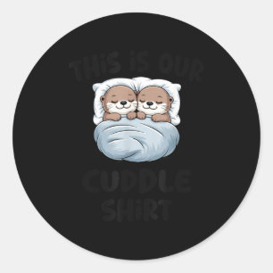 This Is Our Cuddle Shirt Otter Couple Cute  Classic Round Sticker