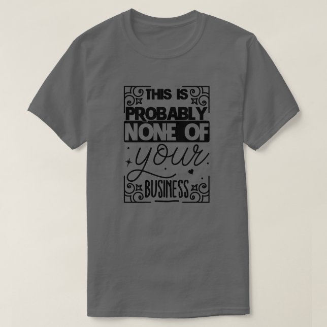 This is probably none of your business01 T-Shirt (Design Front)