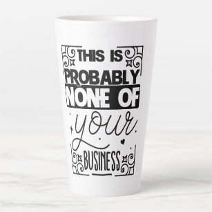 This is probably none of your business latte mug