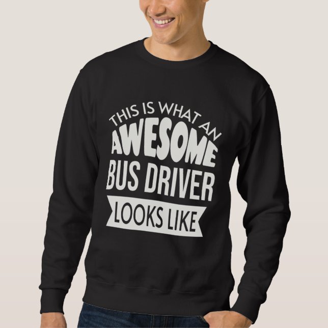 This Is What An Awesome Bus Driver Looks Like Sweatshirt (Front)