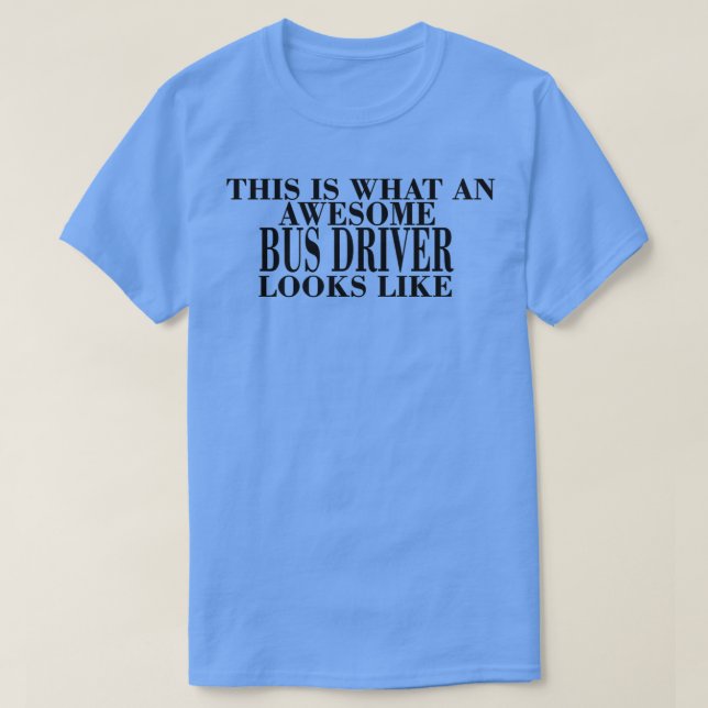 THIS IS WHAT AN AWESOME BUS DRIVER LOOKS LIKE TSHI T-Shirt (Design Front)