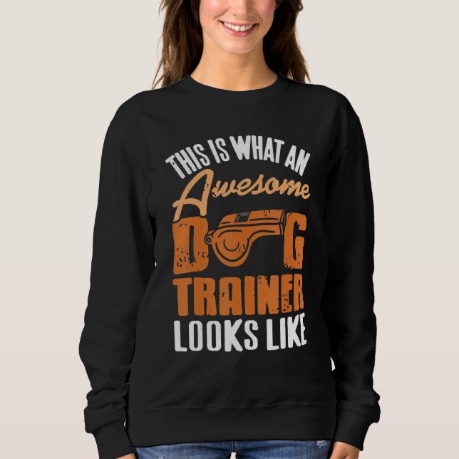 This Is What An Awesome Dog Trainer Looks Like   P Sweatshirt (Front)