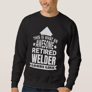 This Is What An Awesome Retired Welder Looks Like Sweatshirt