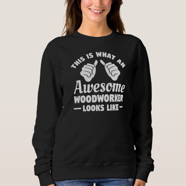 This Is What An Awesome Woodworker Looks Like Sweatshirt (Front)
