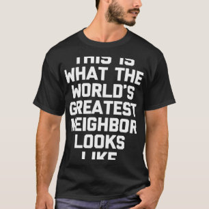 This Is What The World s Greatest Neighbour Looks T-Shirt