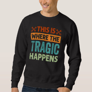 This Is Where The Tragic Happens - Garage Car Mech Sweatshirt