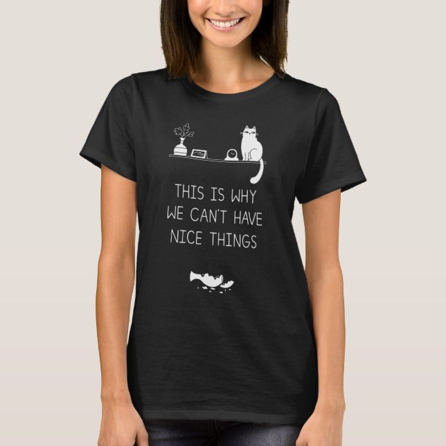 This Is Why We Cant Have Nice Thing  Cat T-Shirt (Front)