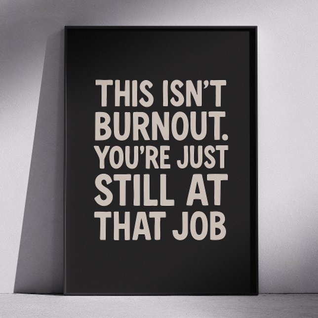 This Isnt Burnout. You're Just Still at That Job Poster (Creator Uploaded)