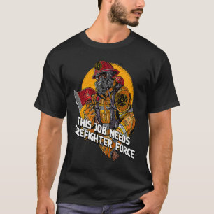 This Job Needs Firefighter Force Fireman Humour T-Shirt