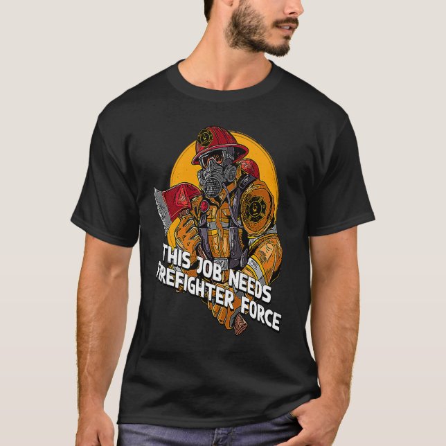 This Job Needs Firefighter Force  Fireman Humour T-Shirt (Front)