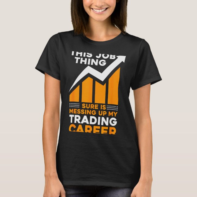 This Job Thing Sure Is Messing Up My Trading Caree T-Shirt (Front)