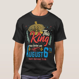 This King Was Born on August 6, Awesome August 6th T-Shirt