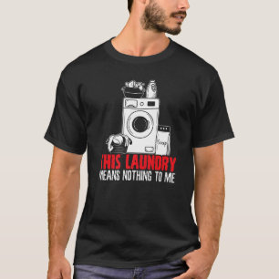 This Laundry Means Nothing To Me Job Profession Oc T-Shirt