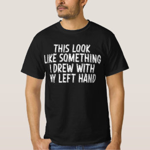 This Look Like Something I Drew With My Left Hand T-Shirt