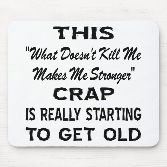 This 'Makes Me Stronger' Crap Really Getting Old Mouse Pad (Front)