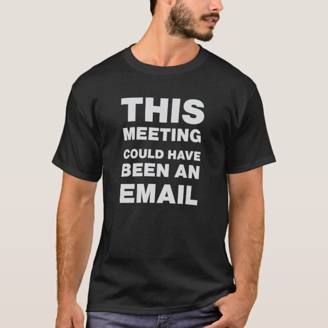 This Meeting Could Have Been An Email  T-Shirt (Front)