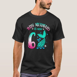 This Mermaid Is Now 6 Fairytale 6th Year Birthday T-Shirt