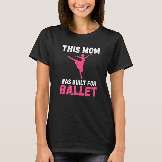 This Mom was built for Ballet Dancing Ballet Mom   T-Shirt (Front)