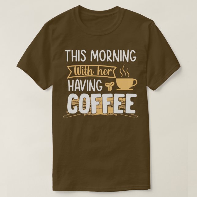 This morning having coffee with her coffee T-Shirt (Design Front)
