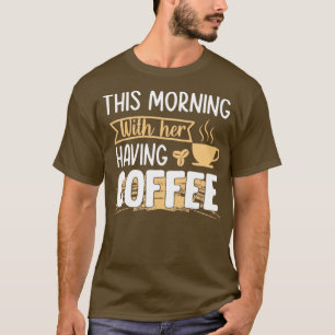 This morning having coffee with her coffee T-Shirt