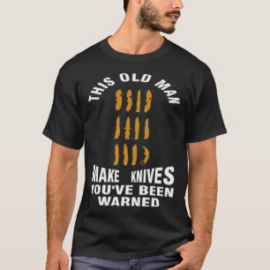 this old man make knives you've been warned knives T-Shirt