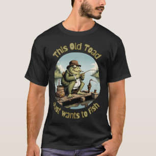 This Old Toad, Just wants to fish T-Shirt