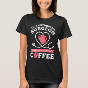 This Orthopaedic Surgeon Needs A Lot Of Coffee Ort T-Shirt