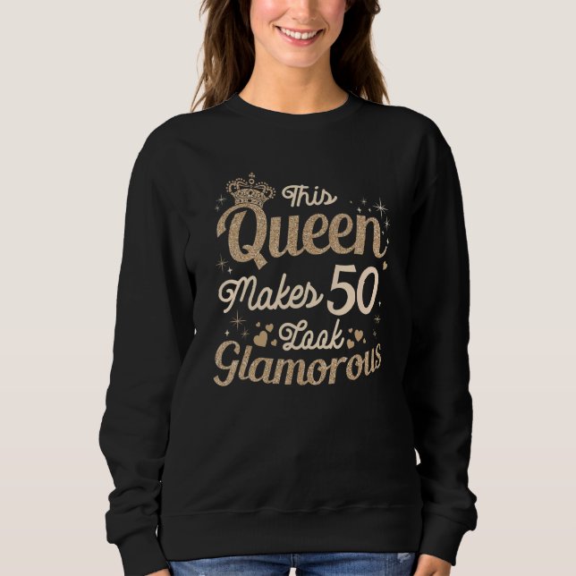 This Queen Makes 50 Look Glamourous 50th Queen B D Sweatshirt (Front)