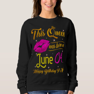 This Queen Was Born In June 04 Happy Birthday To M Sweatshirt