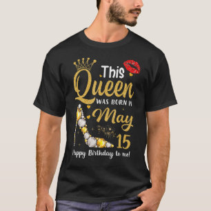 This Queen Was Born In May 15 Happy Birthday To Me T-Shirt