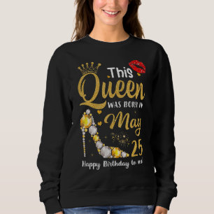 This Queen Was Born In May 25 Happy Birthday To Me Sweatshirt