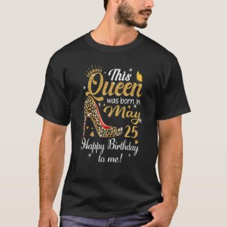 This Queen Was Born In May 25 Happy Birthday To Me T-Shirt