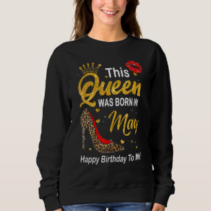 This Queen Was Born In May Happy Birthday To Me Le Sweatshirt
