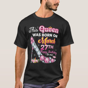 This Queen Was Born On March 27 27Th Happy Birthda T-Shirt