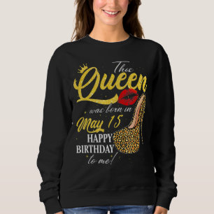 This Queen Was Born On May 15 Happy Birthday To Me Sweatshirt